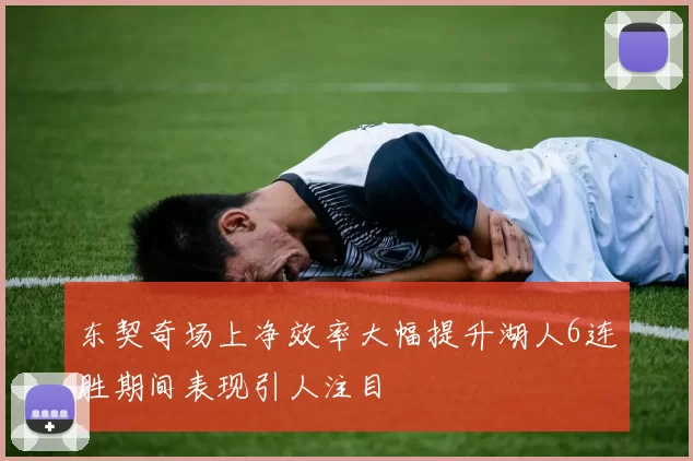 东契奇场上净效率大幅提升湖人6连胜期间表现引人注目