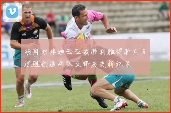 胡拜尔库迪西亚战胜利雅得胜利五连胜创造两队交锋历史新纪录