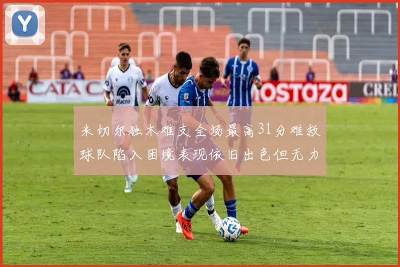 米切尔独木难支全场最高31分难救球队陷入困境表现依旧出色但无力回天