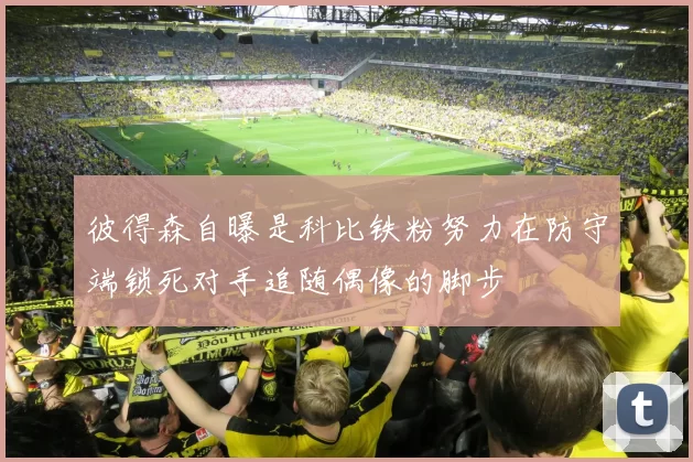 彼得森自曝是科比铁粉努力在防守端锁死对手追随偶像的脚步