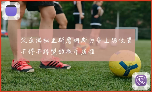 父亲揭秘里斯詹姆斯为争上场位置不得不转型的艰辛历程