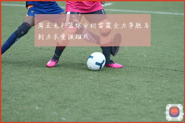 周五竞彩篮球分析雷霆全力争胜马刺力求重振雄风