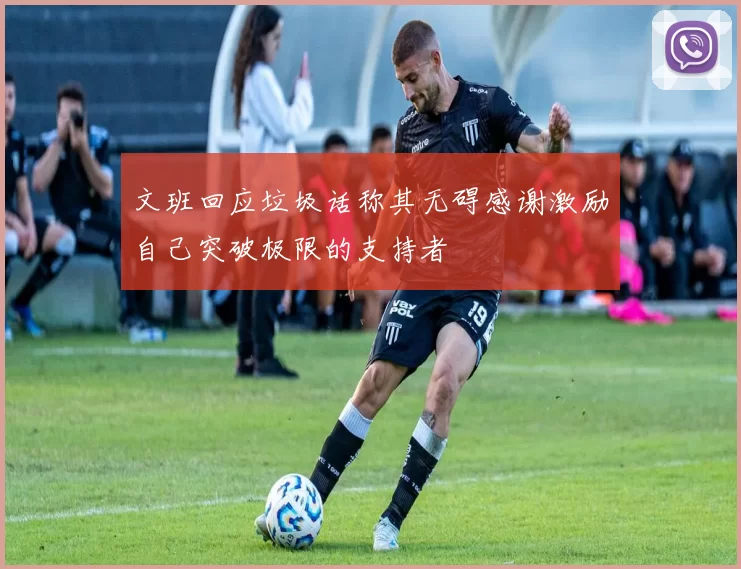 文班回应垃圾话称其无碍感谢激励自己突破极限的支持者