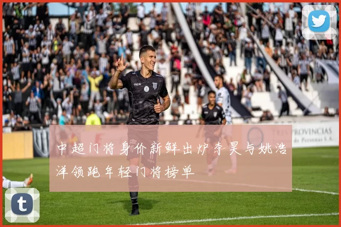 中超门将身价新鲜出炉李昊与姚浩洋领跑年轻门将榜单